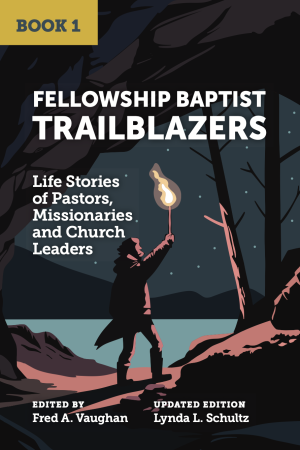 Fellowship Baptist Trailblazers: Life Stories of Pastors, Missionaries and Church Leaders (Book 1)